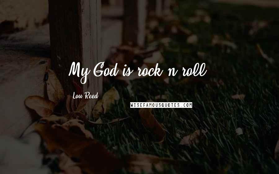 Lou Reed Quotes: My God is rock'n'roll.
