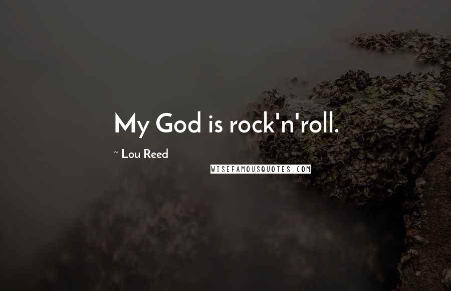 Lou Reed Quotes: My God is rock'n'roll.