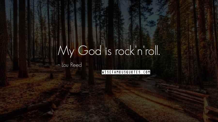 Lou Reed Quotes: My God is rock'n'roll.