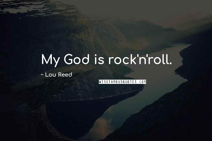 Lou Reed Quotes: My God is rock'n'roll.
