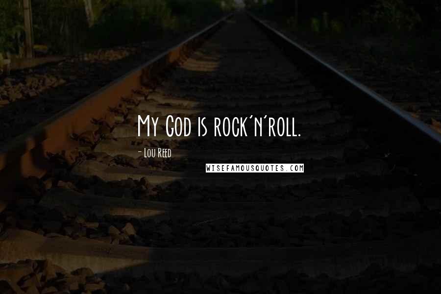 Lou Reed Quotes: My God is rock'n'roll.