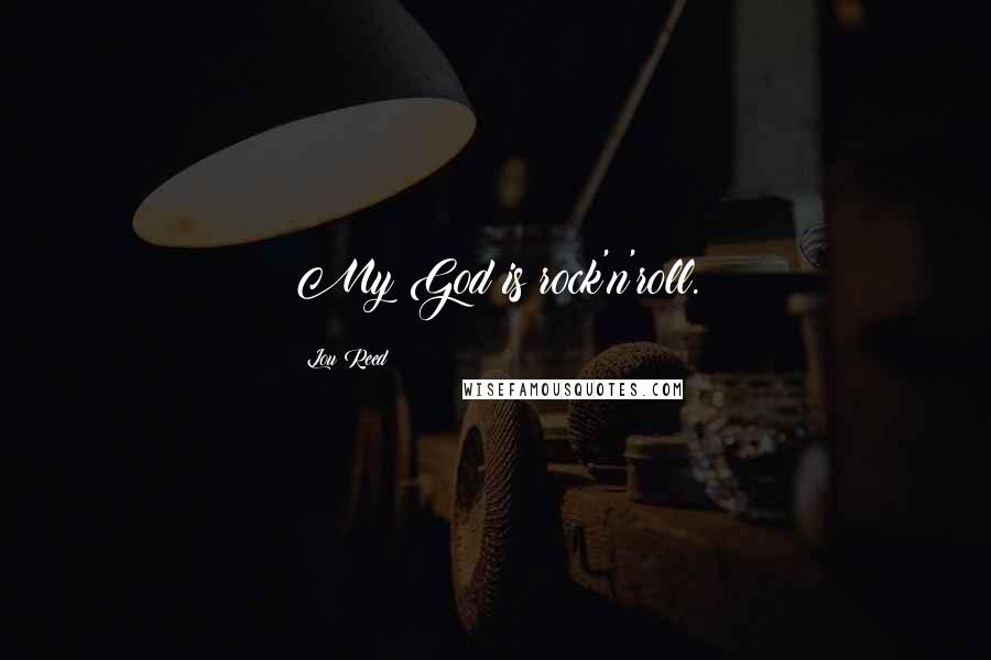 Lou Reed Quotes: My God is rock'n'roll.