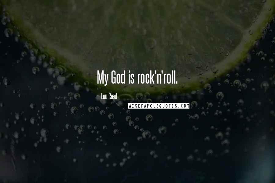 Lou Reed Quotes: My God is rock'n'roll.