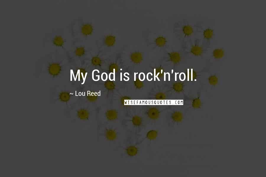 Lou Reed Quotes: My God is rock'n'roll.