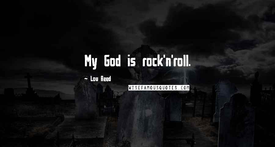 Lou Reed Quotes: My God is rock'n'roll.
