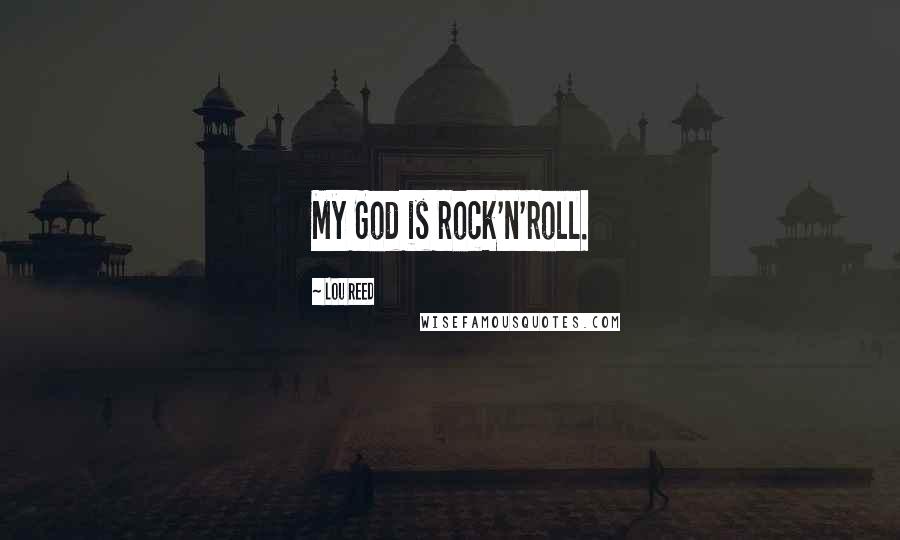 Lou Reed Quotes: My God is rock'n'roll.