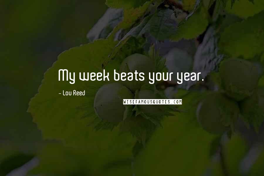 Lou Reed Quotes: My week beats your year.