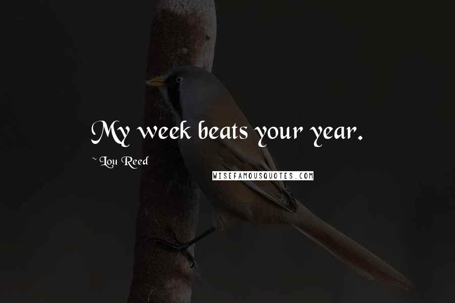 Lou Reed Quotes: My week beats your year.