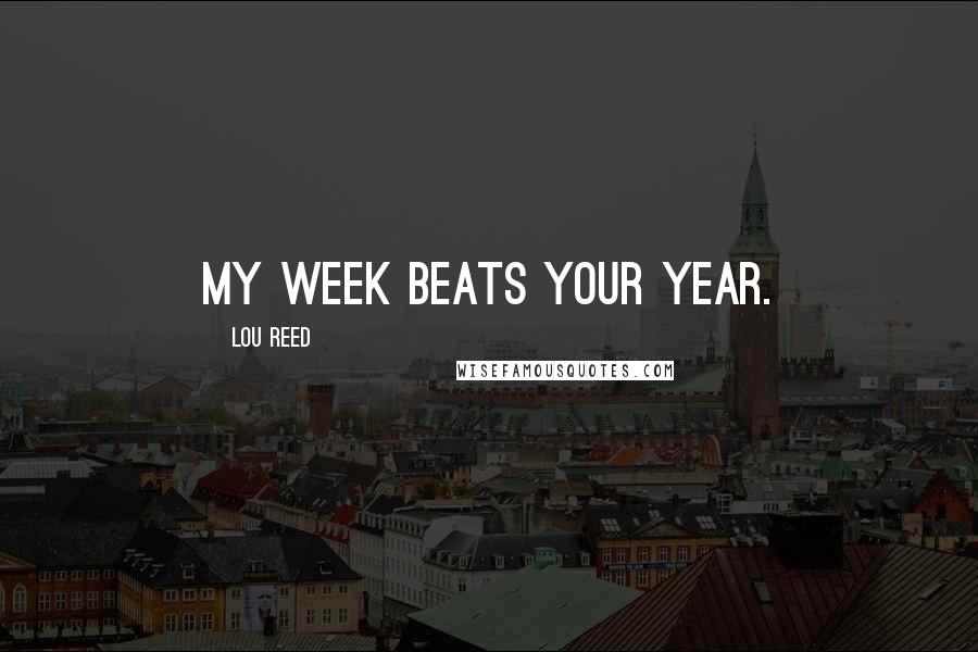 Lou Reed Quotes: My week beats your year.