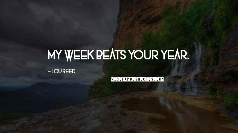 Lou Reed Quotes: My week beats your year.