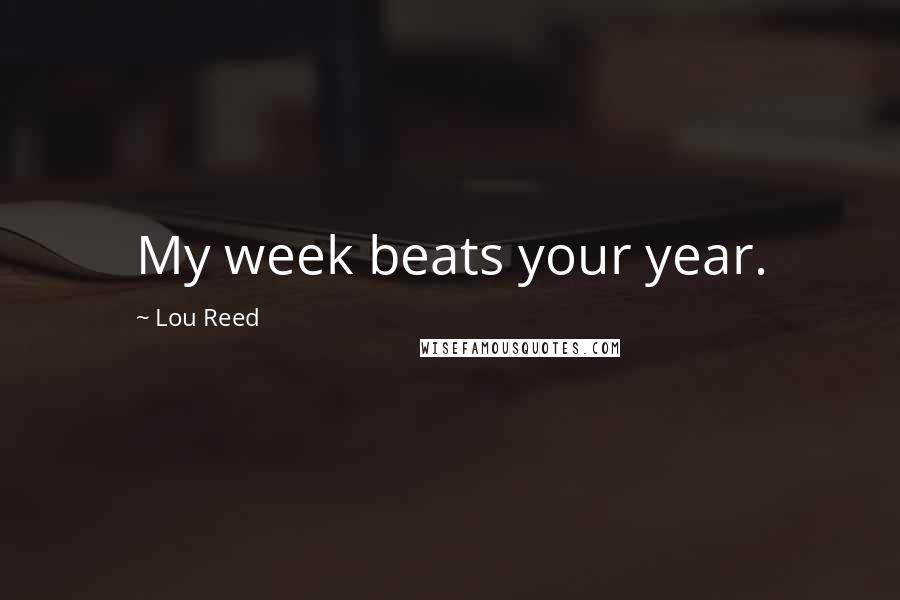 Lou Reed Quotes: My week beats your year.