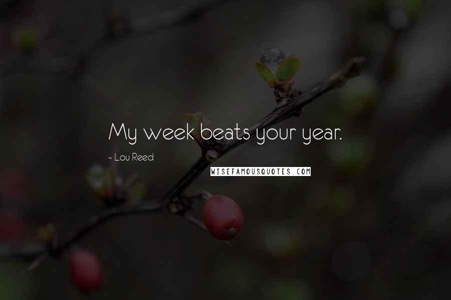 Lou Reed Quotes: My week beats your year.