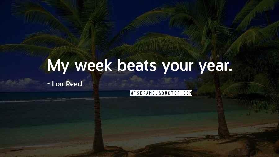 Lou Reed Quotes: My week beats your year.