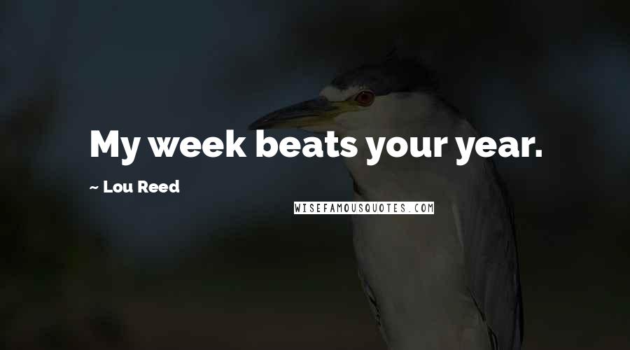 Lou Reed Quotes: My week beats your year.