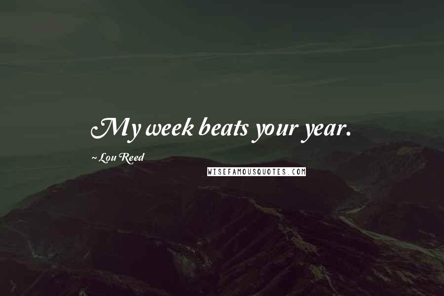 Lou Reed Quotes: My week beats your year.