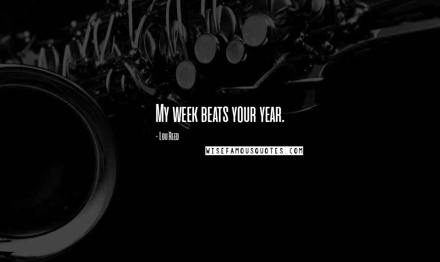 Lou Reed Quotes: My week beats your year.