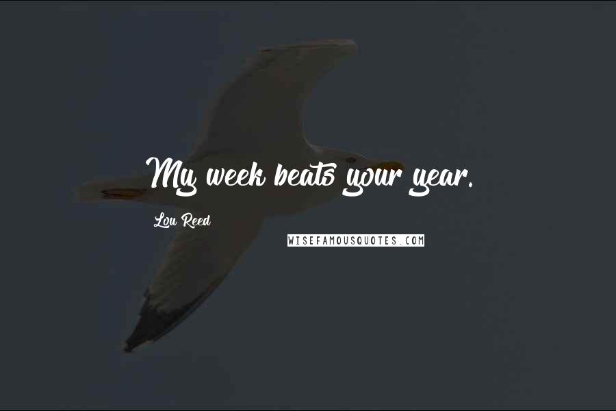 Lou Reed Quotes: My week beats your year.