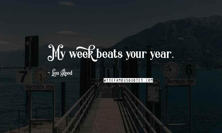 Lou Reed Quotes: My week beats your year.