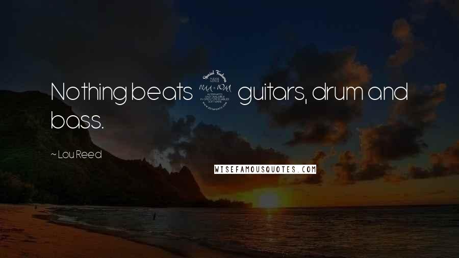 Lou Reed Quotes: Nothing beats 2 guitars, drum and bass.