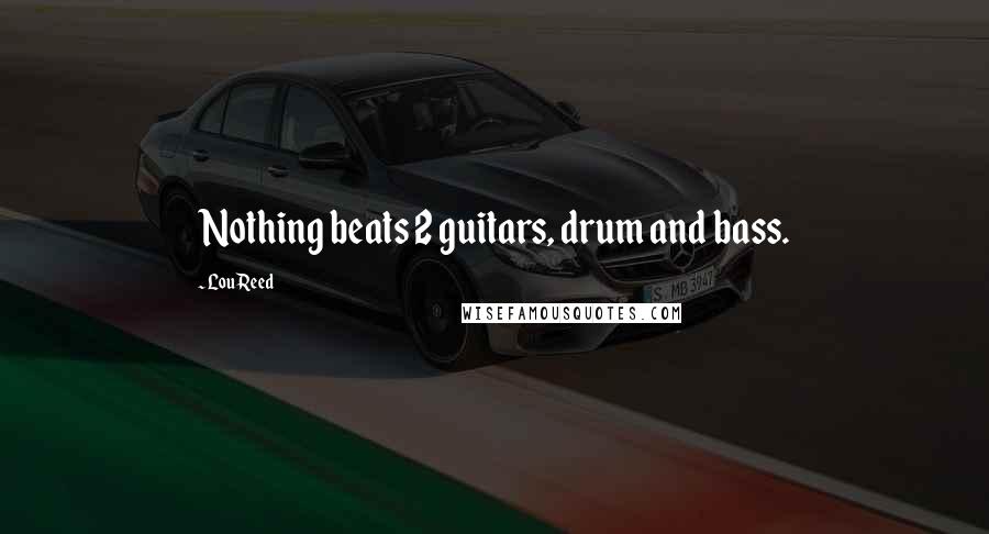 Lou Reed Quotes: Nothing beats 2 guitars, drum and bass.