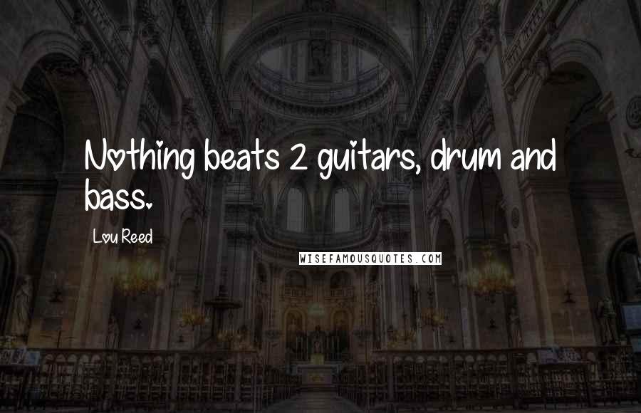 Lou Reed Quotes: Nothing beats 2 guitars, drum and bass.