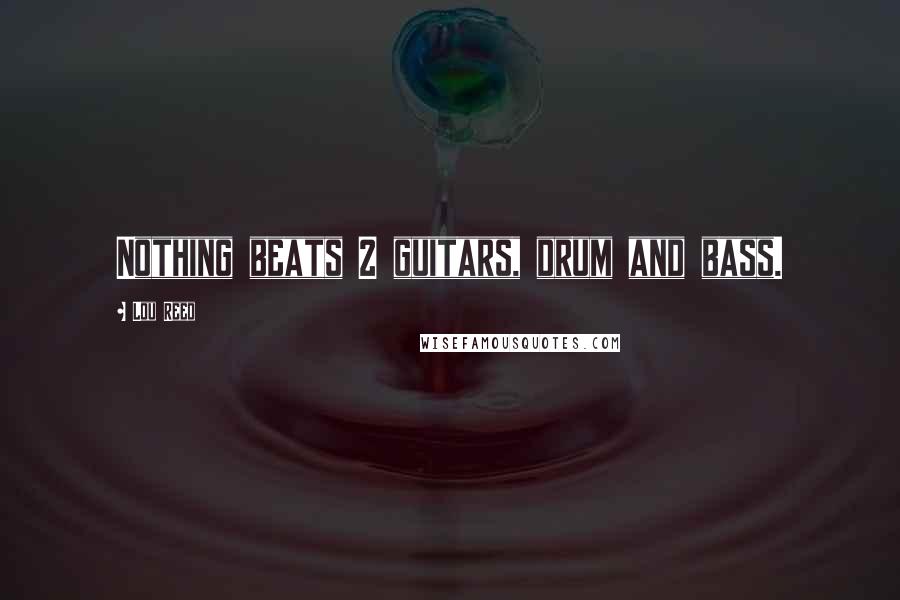 Lou Reed Quotes: Nothing beats 2 guitars, drum and bass.