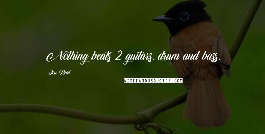 Lou Reed Quotes: Nothing beats 2 guitars, drum and bass.