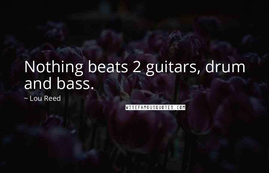 Lou Reed Quotes: Nothing beats 2 guitars, drum and bass.