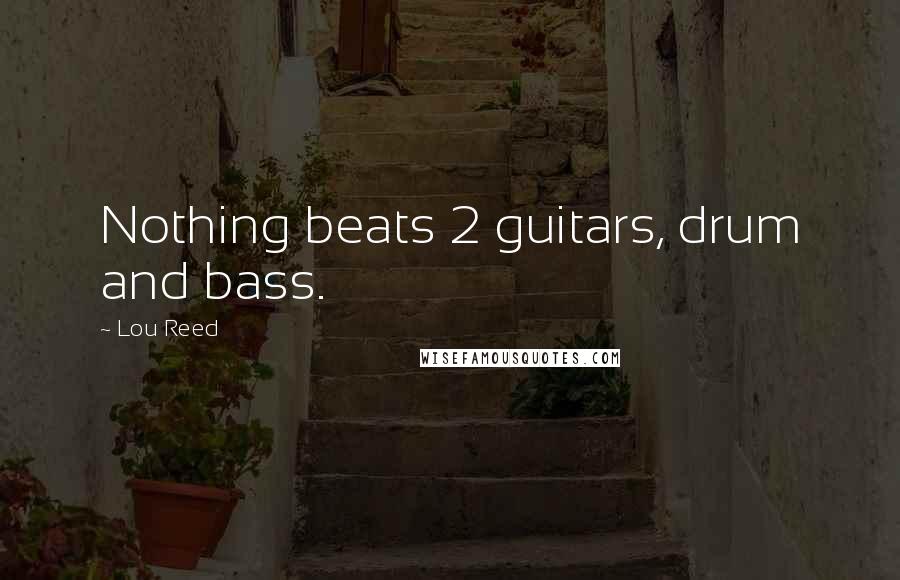 Lou Reed Quotes: Nothing beats 2 guitars, drum and bass.