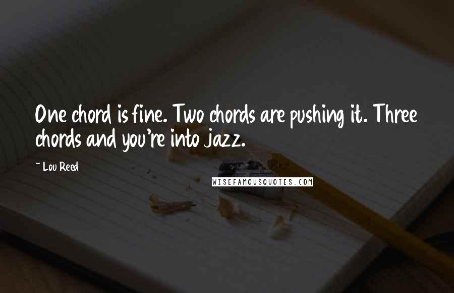 Lou Reed Quotes: One chord is fine. Two chords are pushing it. Three chords and you're into jazz.