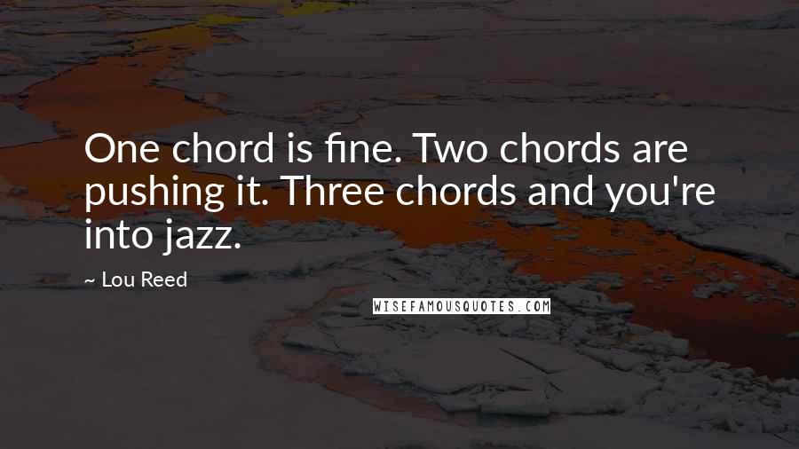 Lou Reed Quotes: One chord is fine. Two chords are pushing it. Three chords and you're into jazz.