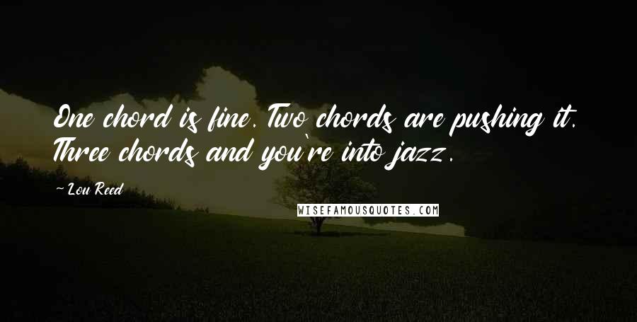 Lou Reed Quotes: One chord is fine. Two chords are pushing it. Three chords and you're into jazz.