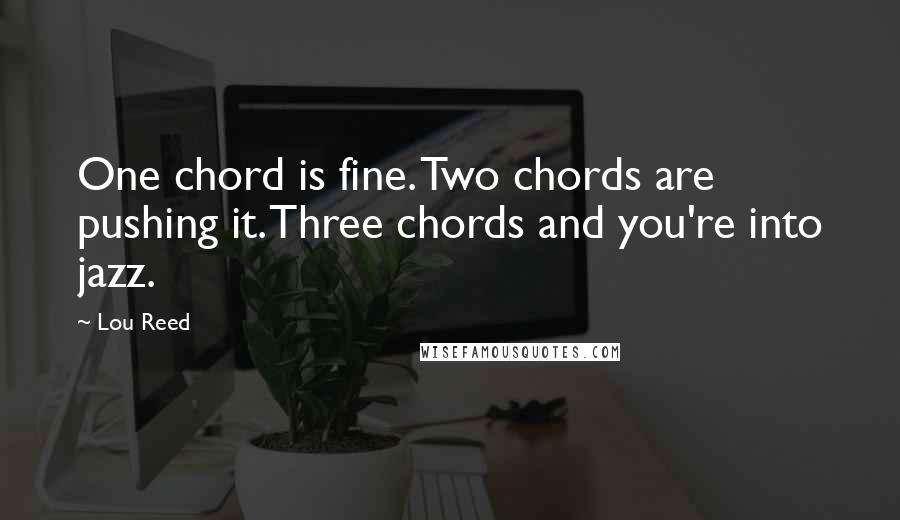 Lou Reed Quotes: One chord is fine. Two chords are pushing it. Three chords and you're into jazz.