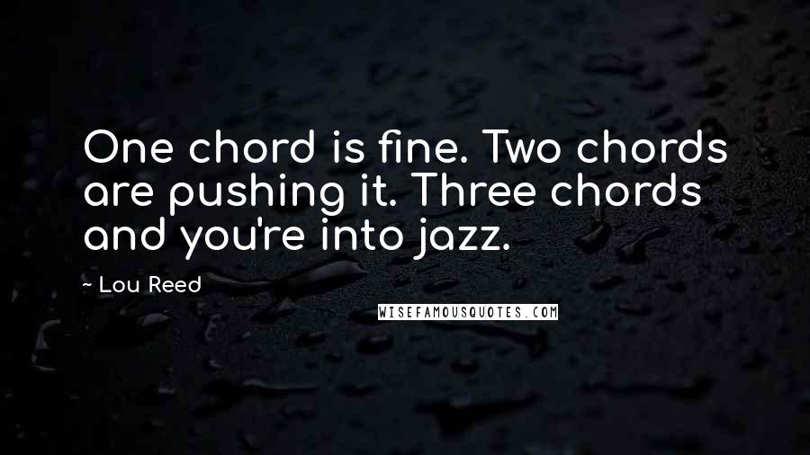 Lou Reed Quotes: One chord is fine. Two chords are pushing it. Three chords and you're into jazz.