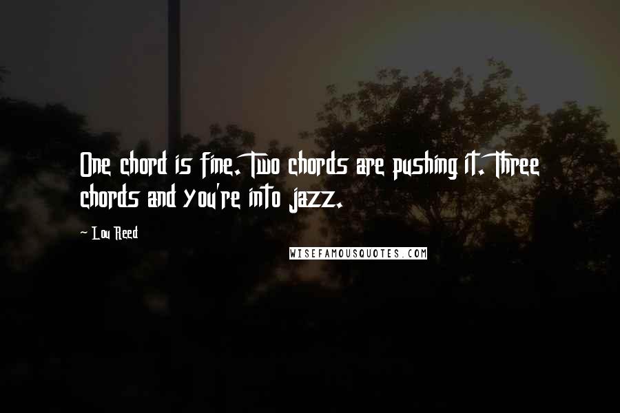 Lou Reed Quotes: One chord is fine. Two chords are pushing it. Three chords and you're into jazz.