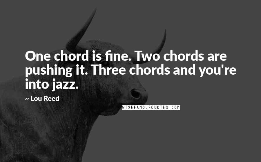 Lou Reed Quotes: One chord is fine. Two chords are pushing it. Three chords and you're into jazz.