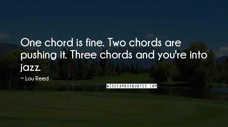 Lou Reed Quotes: One chord is fine. Two chords are pushing it. Three chords and you're into jazz.