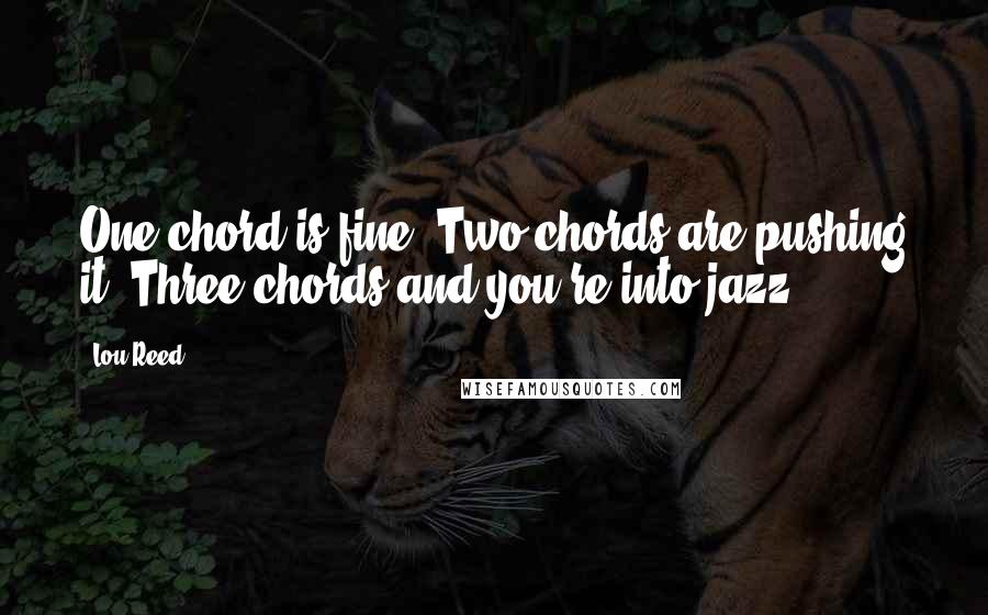 Lou Reed Quotes: One chord is fine. Two chords are pushing it. Three chords and you're into jazz.