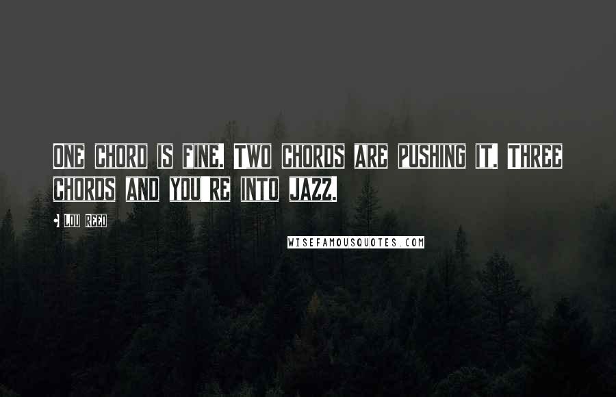 Lou Reed Quotes: One chord is fine. Two chords are pushing it. Three chords and you're into jazz.