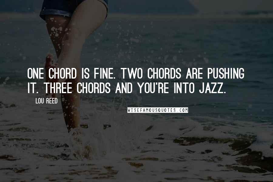 Lou Reed Quotes: One chord is fine. Two chords are pushing it. Three chords and you're into jazz.