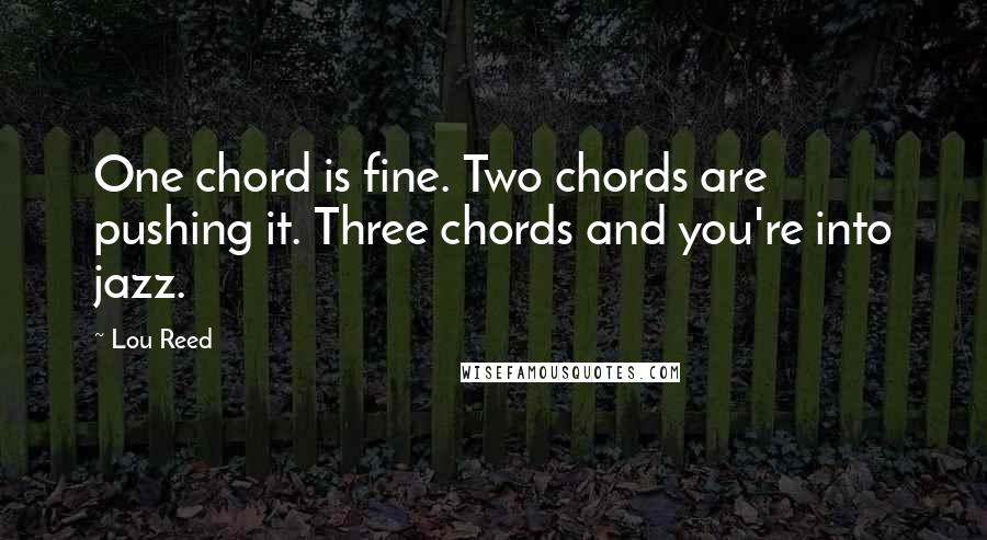 Lou Reed Quotes: One chord is fine. Two chords are pushing it. Three chords and you're into jazz.