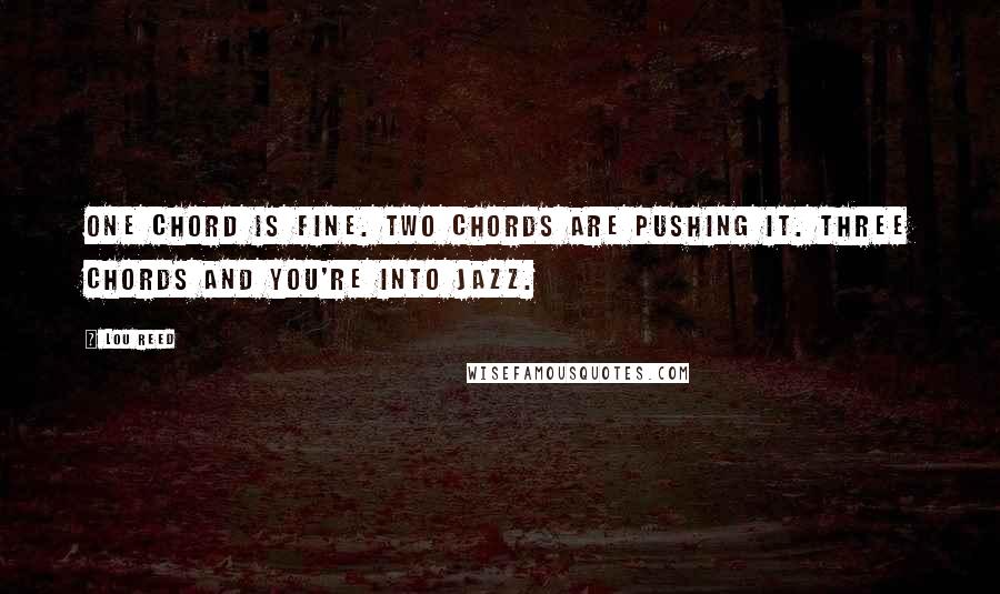 Lou Reed Quotes: One chord is fine. Two chords are pushing it. Three chords and you're into jazz.