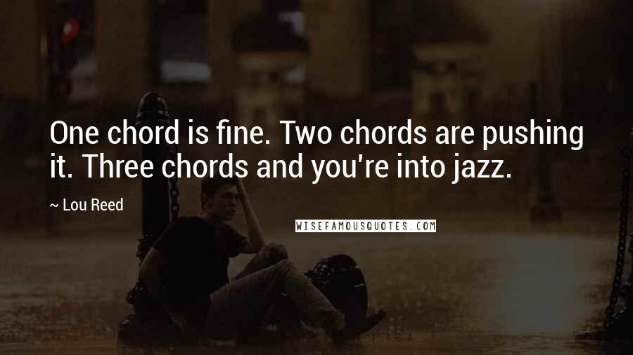 Lou Reed Quotes: One chord is fine. Two chords are pushing it. Three chords and you're into jazz.