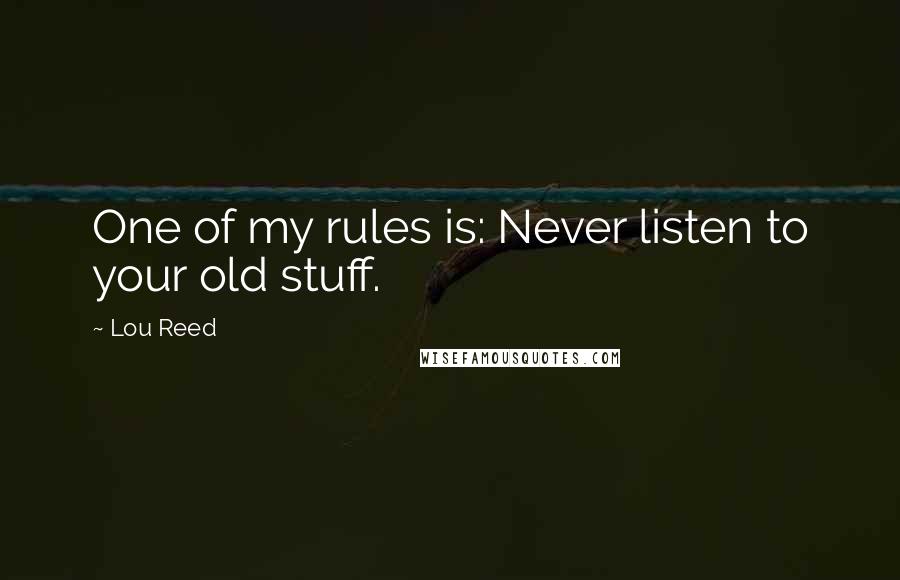 Lou Reed Quotes: One of my rules is: Never listen to your old stuff.