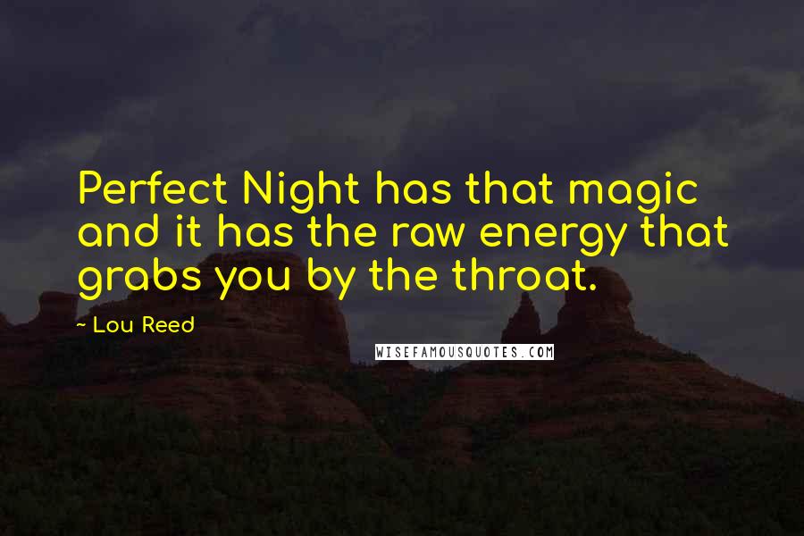 Lou Reed Quotes: Perfect Night has that magic and it has the raw energy that grabs you by the throat.