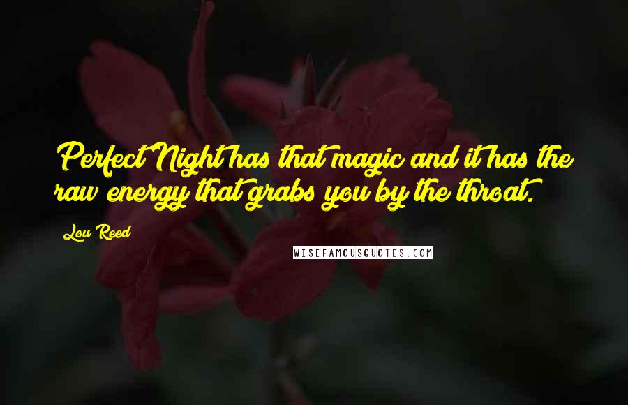Lou Reed Quotes: Perfect Night has that magic and it has the raw energy that grabs you by the throat.