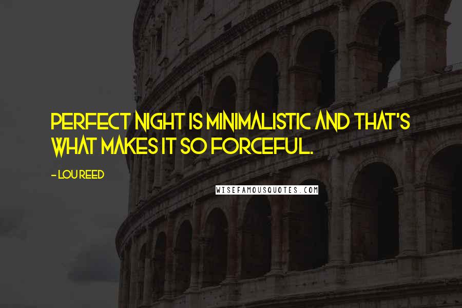 Lou Reed Quotes: Perfect Night is minimalistic and that's what makes it so forceful.