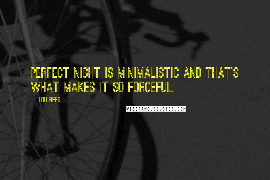 Lou Reed Quotes: Perfect Night is minimalistic and that's what makes it so forceful.