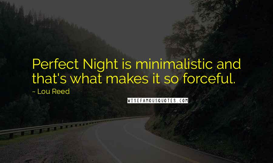 Lou Reed Quotes: Perfect Night is minimalistic and that's what makes it so forceful.