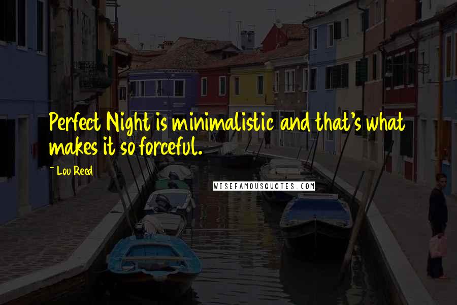 Lou Reed Quotes: Perfect Night is minimalistic and that's what makes it so forceful.